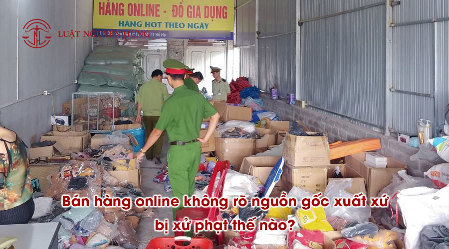 Bán hàng online không rõ nguồn gốc, xuất xứ bị xử phạt thế nào?